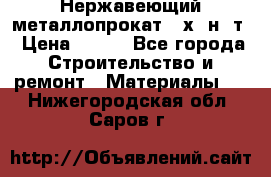 Нержавеющий металлопрокат 12х18н10т › Цена ­ 150 - Все города Строительство и ремонт » Материалы   . Нижегородская обл.,Саров г.